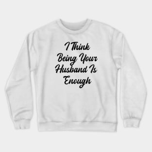 i think being your husband is enough Crewneck Sweatshirt